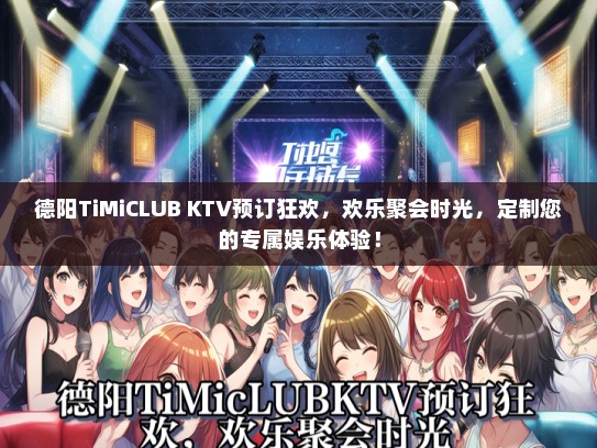 德阳TiMiCLUB KTV预订狂欢，欢乐聚会时光，定制您的专属娱乐体验！
