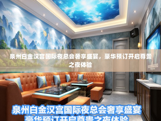 泉州白金汉宫国际夜总会奢享盛宴，豪华预订开启尊贵之夜体验