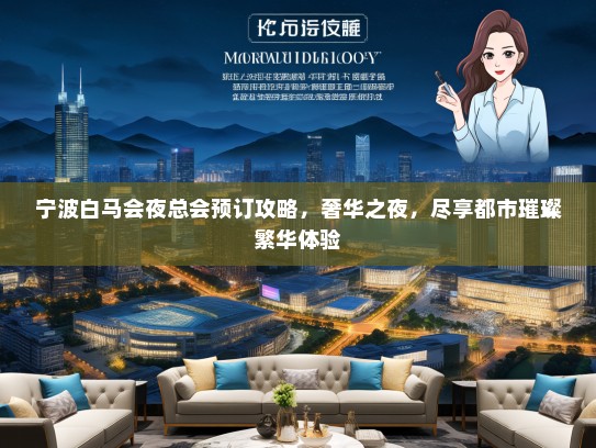 宁波白马会夜总会预订攻略，奢华之夜，尽享都市璀璨繁华体验