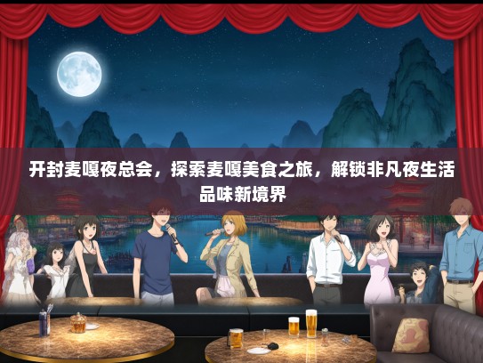 开封麦嘎夜总会，探索麦嘎美食之旅，解锁非凡夜生活品味新境界