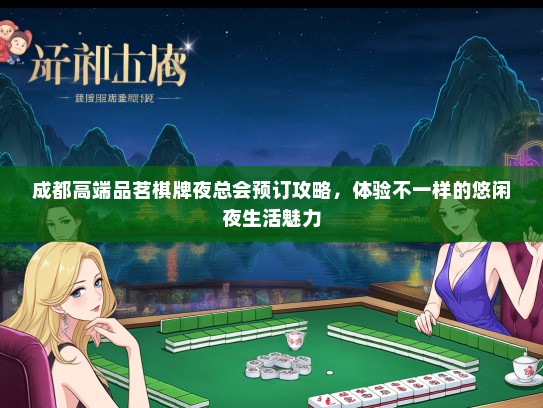 成都高端品茗棋牌夜总会预订攻略，体验不一样的悠闲夜生活魅力