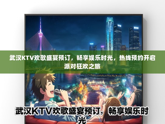 武汉KTV欢歌盛宴预订，畅享娱乐时光，热线预约开启派对狂欢之旅