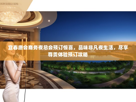 宜春唐会商务夜总会预订惊喜，品味非凡夜生活，尽享尊贵体验预订攻略