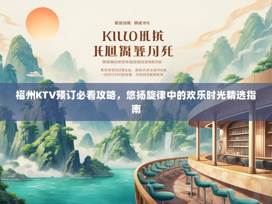 福州KTV预订必看攻略，悠扬旋律中的欢乐时光精选指南