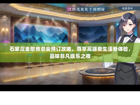 石家庄金歌夜总会预订攻略,尊享高端夜生活新体验,品味非凡娱乐之夜 石家庄金歌夜总会预订攻略,尊享高端夜生活新体验,品味非凡娱乐之夜