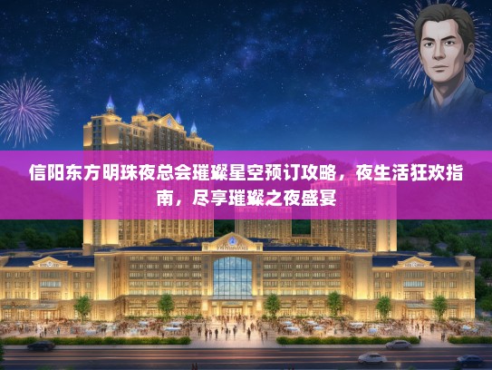 信阳东方明珠夜总会璀璨星空预订攻略,夜生活狂欢指南,尽享璀璨之夜盛宴 信阳东方明珠夜总会璀璨星空预订攻略,夜生活狂欢指南,尽享璀璨之夜盛宴