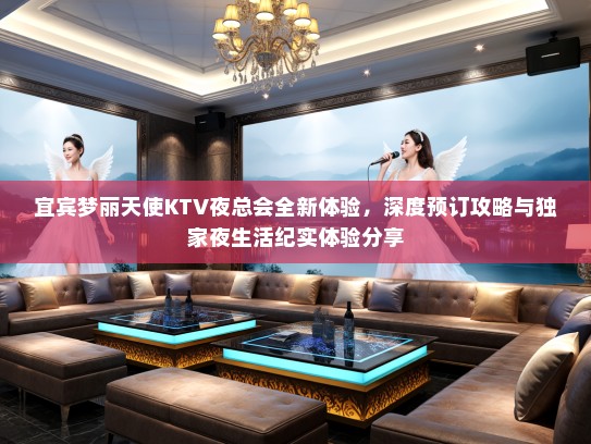 宜宾梦丽天使KTV夜总会全新体验,深度预订攻略与独家夜生活纪实体验分享 宜宾梦丽天使KTV夜总会全新体验,深度预订攻略与独家夜生活纪实体验分享