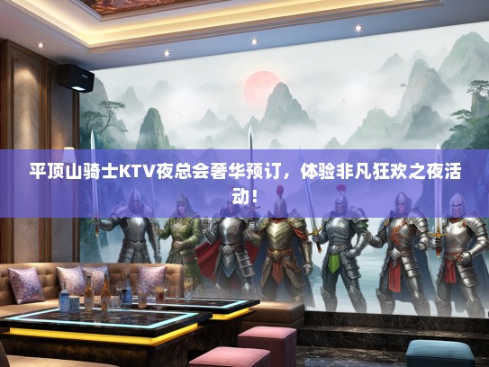 平顶山骑士KTV夜总会奢华预订，体验非凡狂欢之夜活动！