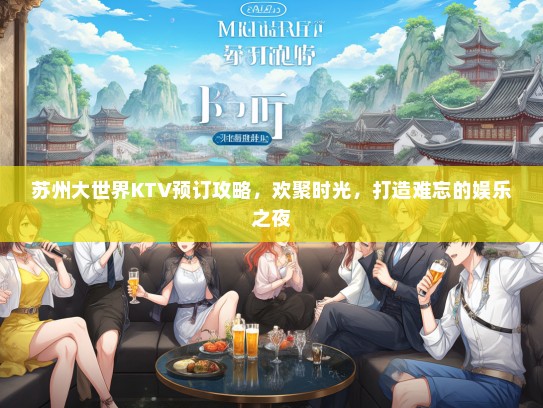 苏州大世界KTV预订攻略，欢聚时光，打造难忘的娱乐之夜