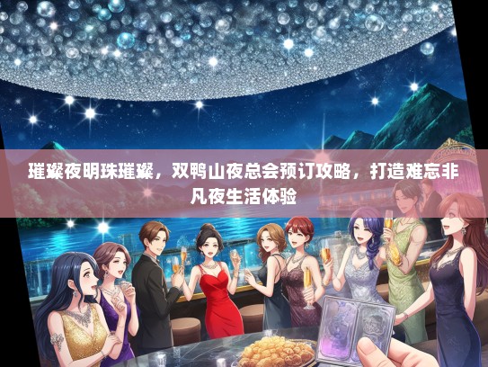 璀璨夜明珠璀璨，双鸭山夜总会预订攻略，打造难忘非凡夜生活体验