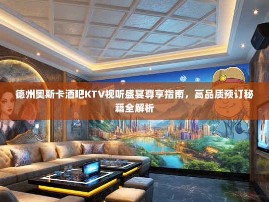 德州奥斯卡酒吧KTV视听盛宴尊享指南，高品质预订秘籍全解析