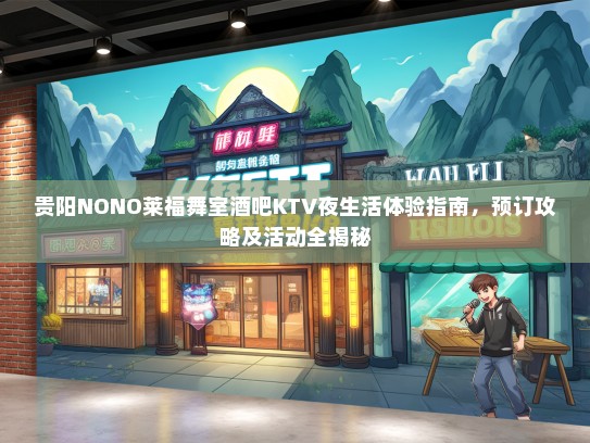 贵阳NONO莱福舞室酒吧KTV夜生活体验指南，预订攻略及活动全揭秘