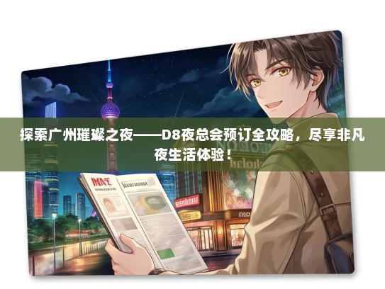 探索广州璀璨之夜——D8夜总会预订全攻略，尽享非凡夜生活体验！