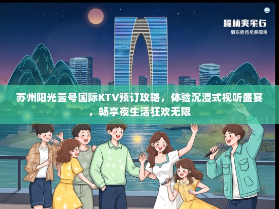 苏州阳光壹号国际KTV预订攻略，体验沉浸式视听盛宴，畅享夜生活狂欢无限