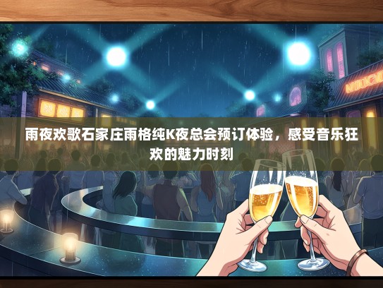 雨夜欢歌石家庄雨格纯K夜总会预订体验,感受音乐狂欢的魅力时刻 雨夜欢歌石家庄雨格纯K夜总会预订体验,感受音乐狂欢的魅力时刻