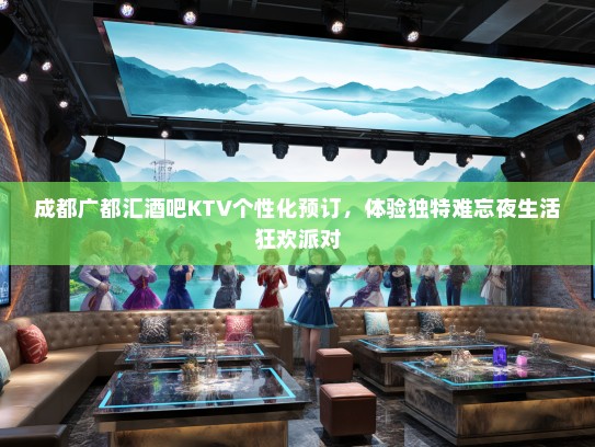 成都广都汇酒吧KTV个性化预订，体验独特难忘夜生活狂欢派对