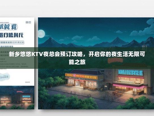 新乡悠悠KTV夜总会预订攻略，开启你的夜生活无限可能之旅
