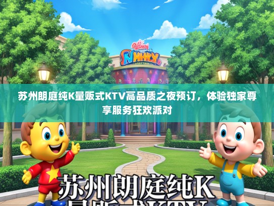 苏州朗庭纯K量贩式KTV高品质之夜预订，体验独家尊享服务狂欢派对