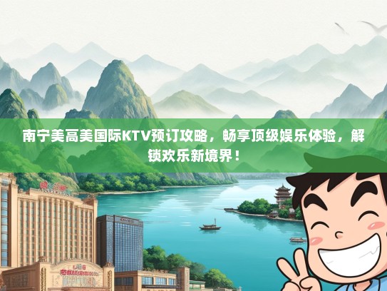 南宁美高美国际KTV预订攻略，畅享顶级娱乐体验，解锁欢乐新境界！