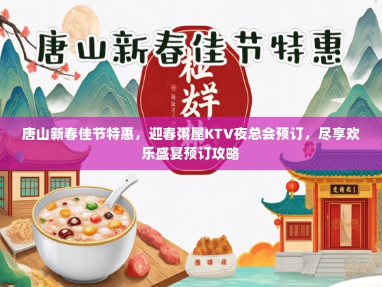 唐山新春佳节特惠,迎春粥屋KTV夜总会预订,尽享欢乐盛宴预订攻略 唐山新春佳节特惠,迎春粥屋KTV夜总会预订,尽享欢乐盛宴预订攻略