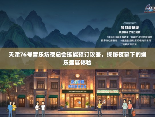 天津76号音乐坊夜总会璀璨预订攻略,探秘夜幕下的娱乐盛宴体验 天津76号音乐坊夜总会璀璨预订攻略,探秘夜幕下的娱乐盛宴体验