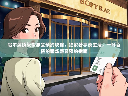 哈尔滨顶级夜总会预约攻略，独家奢享夜生活，一呼百应的奢华盛宴预约指南
