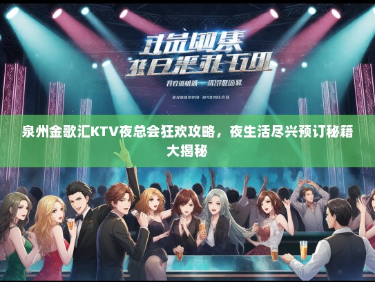 泉州金歌汇KTV夜总会狂欢攻略，夜生活尽兴预订秘籍大揭秘