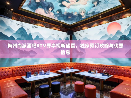 梅州尚派酒吧KTV尊享视听盛宴,独家预订攻略与优惠信息 梅州尚派酒吧KTV尊享视听盛宴,独家预订攻略与优惠信息
