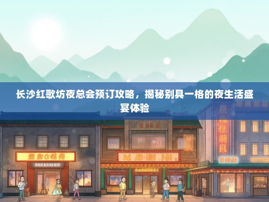 长沙红歌坊夜总会预订攻略，揭秘别具一格的夜生活盛宴体验