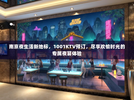 南京夜生活新地标，1001KTV预订，尽享欢愉时光的专属夜宴体验