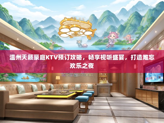 温州天籁豪庭KTV预订攻略，畅享视听盛宴，打造难忘欢乐之夜