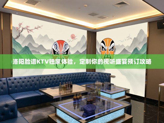 洛阳脸谱KTV独家体验,定制你的视听盛宴预订攻略 洛阳脸谱KTV独家体验,定制你的视听盛宴预订攻略