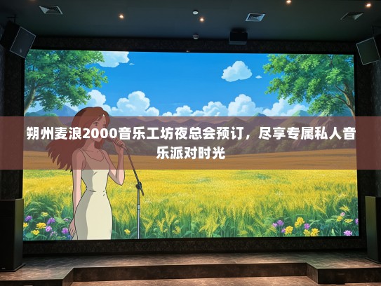 朔州麦浪2000音乐工坊夜总会预订，尽享专属私人音乐派对时光