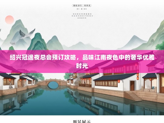 绍兴冠逸夜总会预订攻略，品味江南夜色中的奢华优雅时光