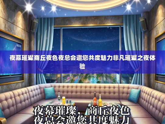 夜幕璀璨商丘夜色夜总会邀您共度魅力非凡璀璨之夜体验