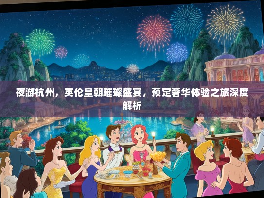 夜游杭州，英伦皇朝璀璨盛宴，预定奢华体验之旅深度解析