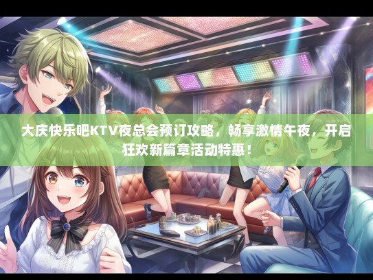 大庆快乐吧KTV夜总会预订攻略，畅享激情午夜，开启狂欢新篇章活动特惠！