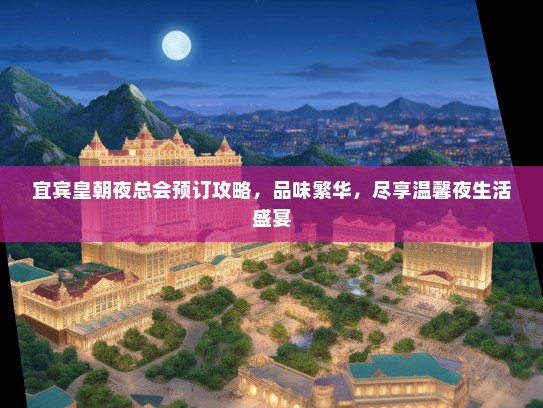 宜宾皇朝夜总会预订攻略,品味繁华,尽享温馨夜生活盛宴 宜宾皇朝夜总会预订攻略,品味繁华,尽享温馨夜生活盛宴