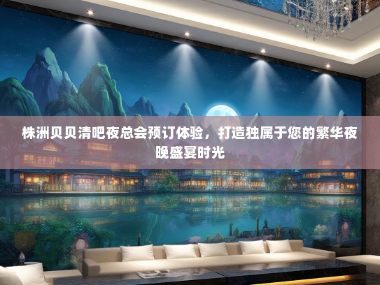 株洲贝贝清吧夜总会预订体验，打造独属于您的繁华夜晚盛宴时光