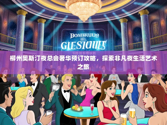 柳州奥斯汀夜总会奢华预订攻略，探索非凡夜生活艺术之旅
