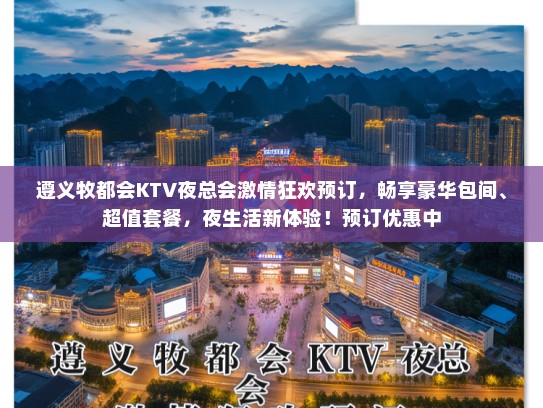 遵义牧都会KTV夜总会激情狂欢预订，畅享豪华包间、超值套餐，夜生活新体验！预订优惠中