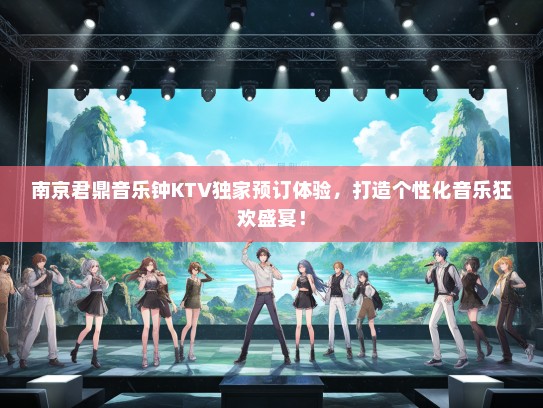南京君鼎音乐钟KTV独家预订体验，打造个性化音乐狂欢盛宴！