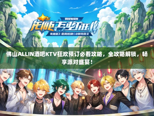 佛山ALLIN酒吧KTV狂欢预订必看攻略，全攻略解锁，畅享派对盛宴！
