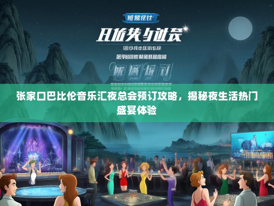 张家口巴比伦音乐汇夜总会预订攻略,揭秘夜生活热门盛宴体验 张家口巴比伦音乐汇夜总会预订攻略,揭秘夜生活热门盛宴体验