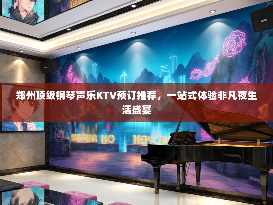 郑州顶级钢琴声乐KTV预订推荐，一站式体验非凡夜生活盛宴