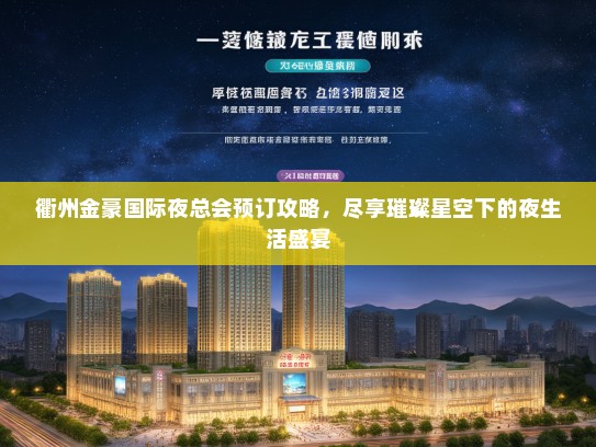 衢州金豪国际夜总会预订攻略，尽享璀璨星空下的夜生活盛宴