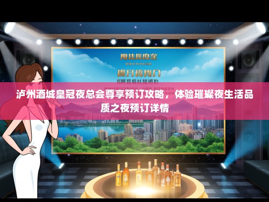 泸州酒城皇冠夜总会尊享预订攻略，体验璀璨夜生活品质之夜预订详情
