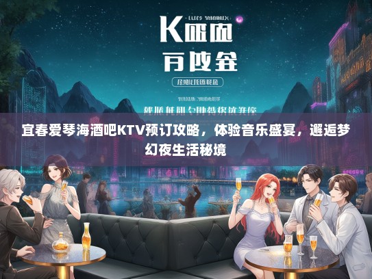 宜春爱琴海酒吧KTV预订攻略，体验音乐盛宴，邂逅梦幻夜生活秘境