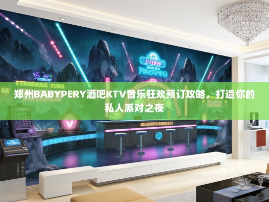 郑州BABYPERY酒吧KTV音乐狂欢预订攻略，打造你的私人派对之夜