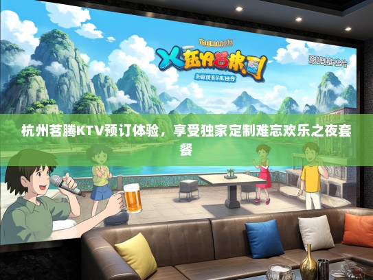 杭州茗腾KTV预订体验，享受独家定制难忘欢乐之夜套餐
